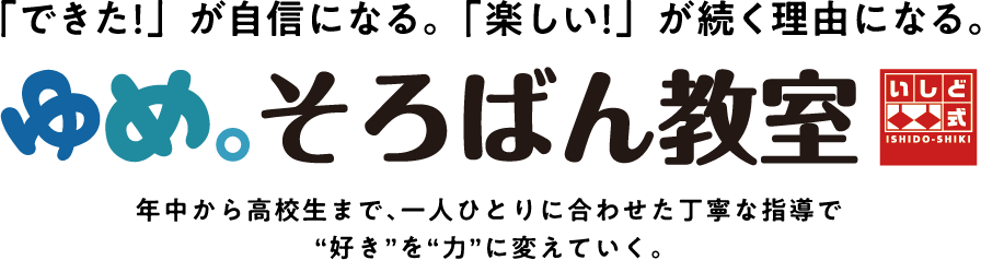 「できた！」が自信になる。「楽しい！」が続く理由になる。「ゆめ。そろばん教室」年中から高校生まで、一人ひとりに合わせた丁寧な指導で”好き”を”力”に変えていく。
